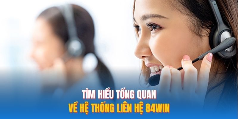 Tìm hiểu tổng quan về hệ thống liên hệ 84WIN 