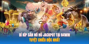 Bí Kíp Săn Nổ Hũ Jackpot Tại 84WIN – Tuyệt Chiêu Độc Nhất