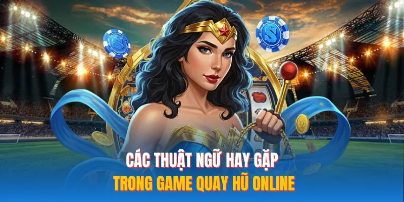 Các thuật ngữ hay gặp trong game quay hũ online