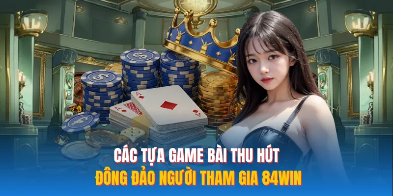 Các tựa game bài thu hút đông đảo người tham gia 84WIN