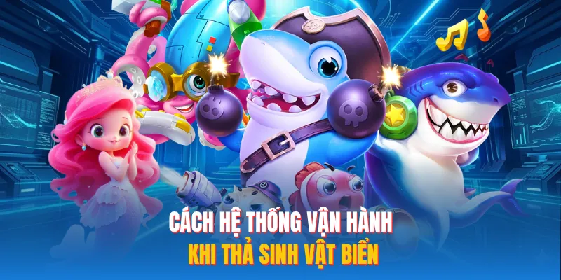 Cách hệ thống vận hành khi thả sinh vật biển