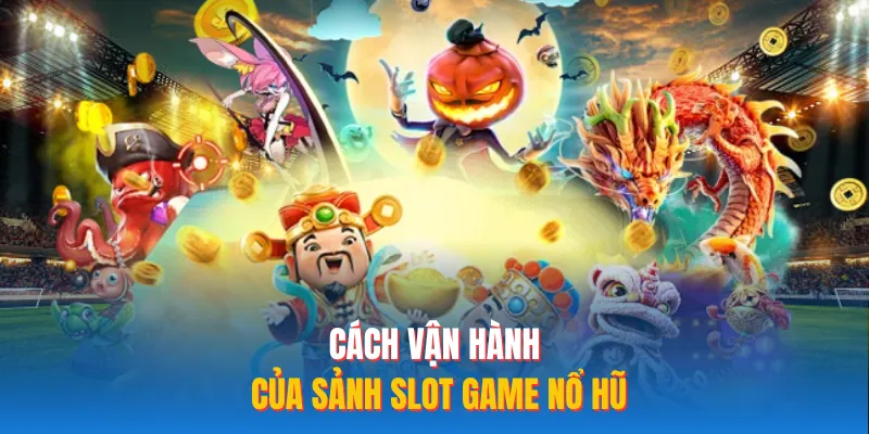 Cách vận hành của sảnh slot game nổ hũ 