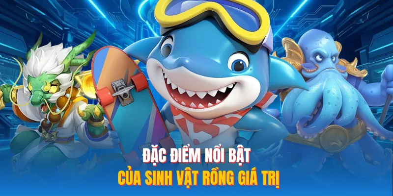 Đặc điểm nổi bật của sinh vật rồng giá trị