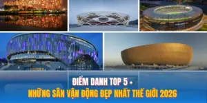 Điểm Danh Top 5+ Những Sân Vận Động Đẹp Nhất Thế Giới 2026