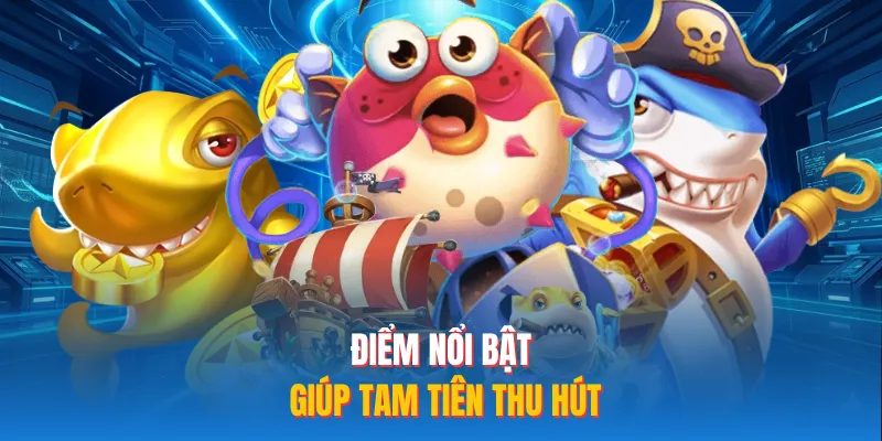 Điểm nổi bật giúp tam tiên thu hút
