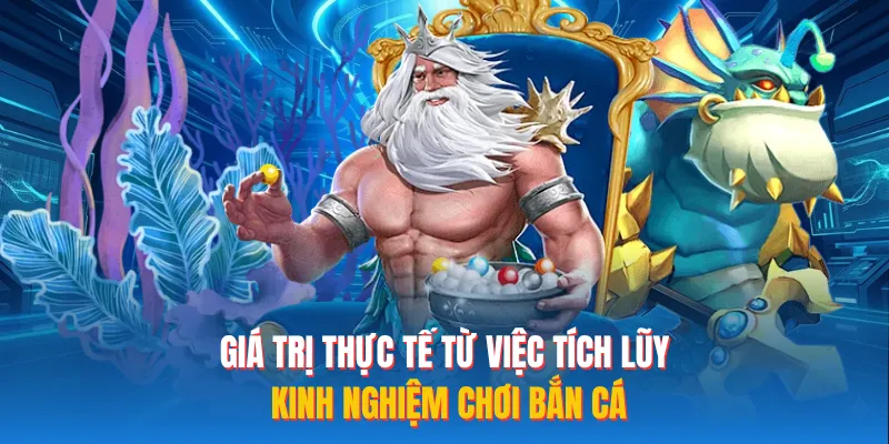 Giá trị thực tế từ việc tích lũy kinh nghiệm chơi bắn cá