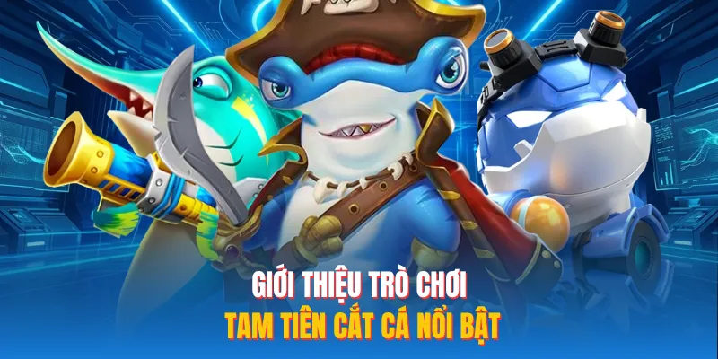 Giới thiệu trò chơi tam tiên cắt cá nổi bật 