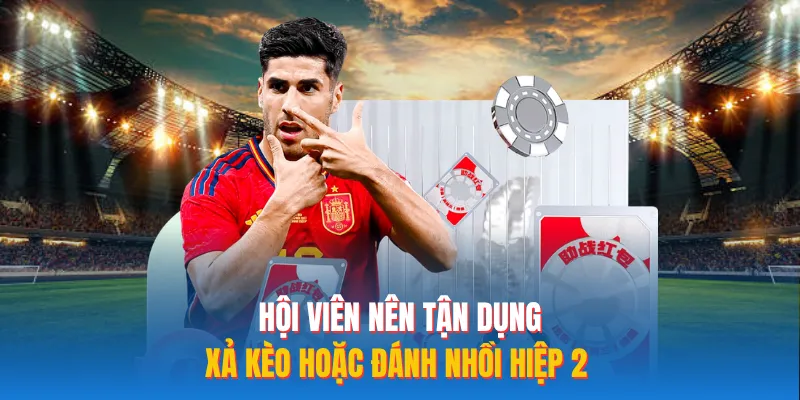 Hội viên nên tận dụng xả kèo hoặc đánh nhồi hiệp 2