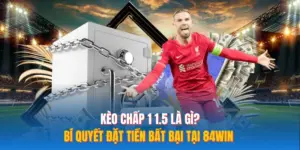 Kèo Chấp 1 1.5 Là Gì? Bí Quyết Đặt Tiền Bất Bại Tại 84WIN