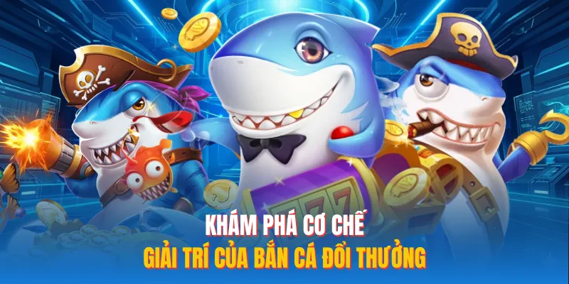 Khám phá cơ chế giải trí của bắn cá đổi thưởng 