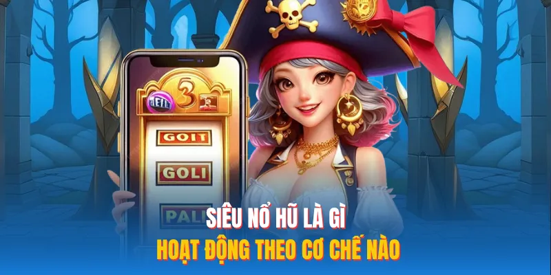 Siêu nổ hũ là gì hoạt động theo cơ chế nào 