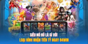 Siêu Nổ Hũ Là Gì Với Loại Hình Nhận Tiền Tỷ Ngay 84WIN