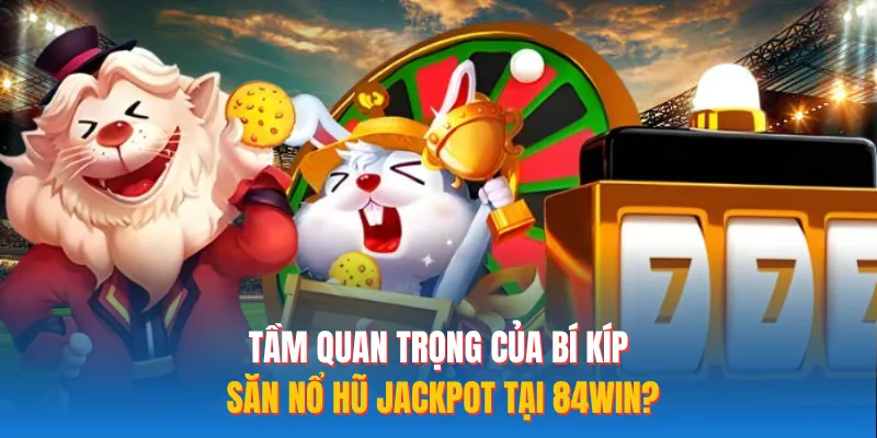 Tầm quan trọng của bí kíp săn nổ hũ Jackpot tại 84WIN? 