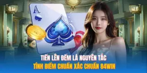 Tiến Lên Đếm Lá Nguyên Tắc Tính Điểm Chuẩn Xác Chuẩn 84WIN