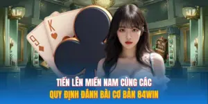 Tiến Lên Miền Nam Cùng Các Quy Định Đánh Bài Cơ Bản 84WIN